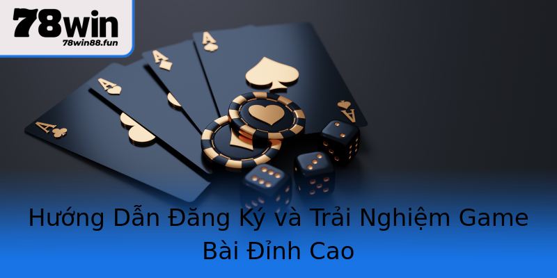 Hướng Dẫn Đăng Ký và Trải Nghiệm Game Bài Đỉnh Cao