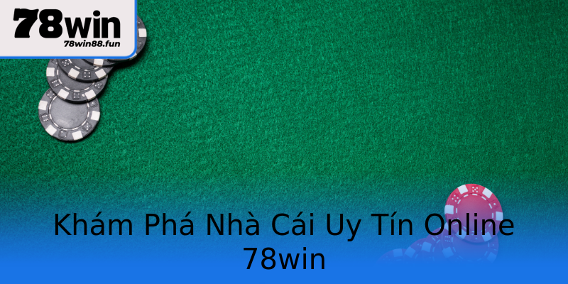 Khám Phá Nhà Cái Uy Tín Online 78win